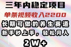 可做的养生赛道，单条视频收入2200，新手秒上手…