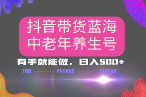 抖音带货冷门赛道,用AI做中老年养生号,可矩阵放大,小白也能月入30000+