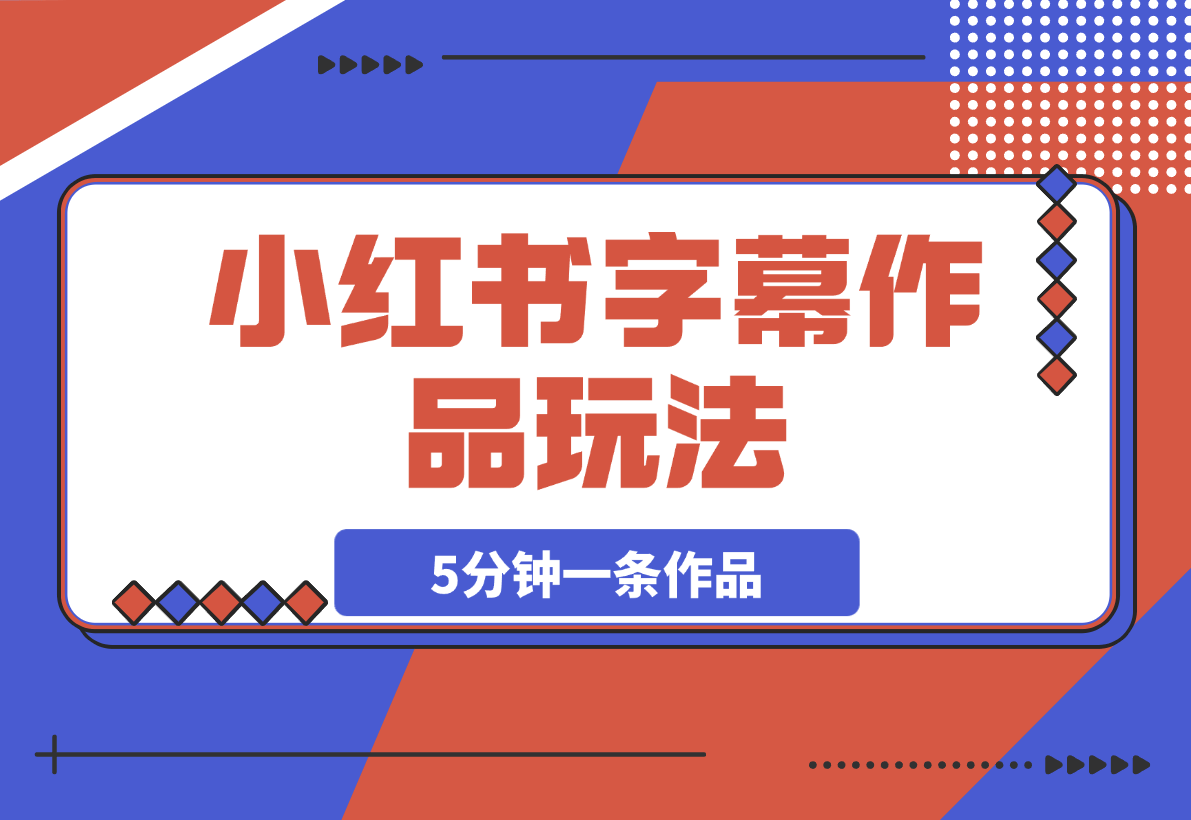 【2025.3.13】小红书字幕作品玩法，商单变现月入5000 ，5分钟一条作品-小鱼项目网