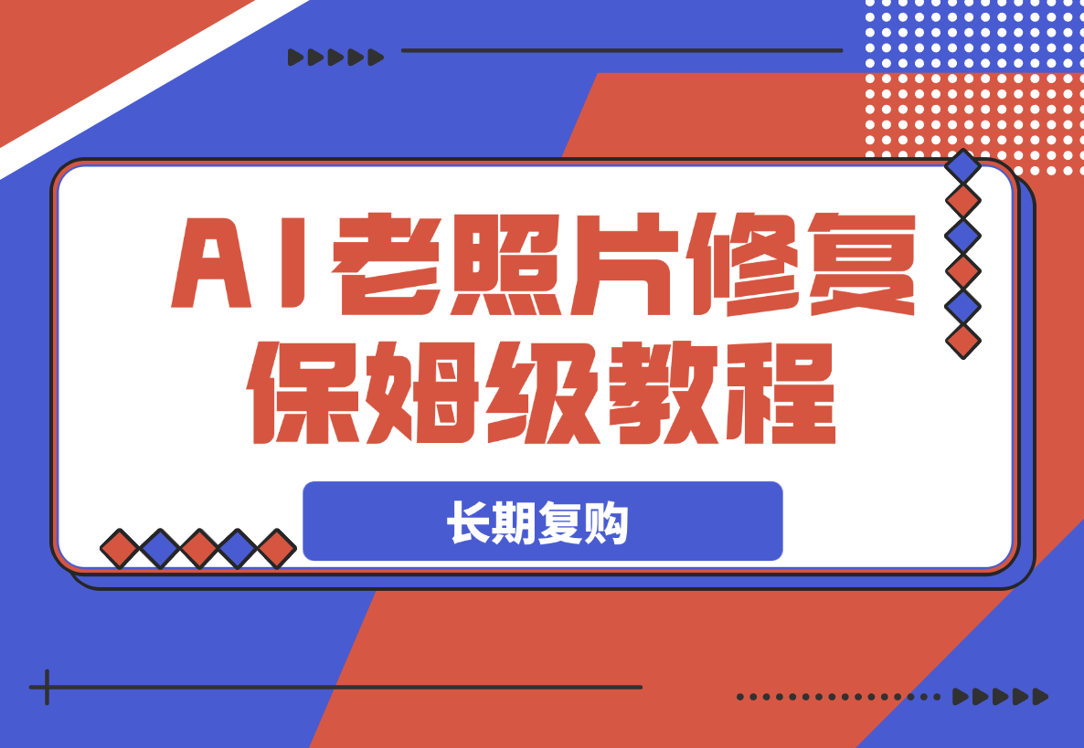 【2025.3.20】AI老照片修复项目保姆级教程，长期复购，轻松日入500 -小鱼项目网