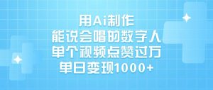 用Ai制作能说会唱的数字人，单个视频点赞过万，单日变现1000+