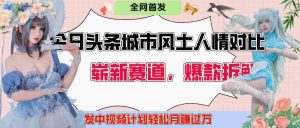 头条城市人文对比赛道，发中视频计划轻松日入多张！