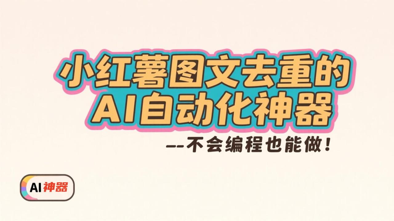 不会编程也能做！小红书图文去重的AI自动化神器