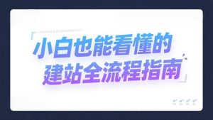 一篇就够！小白也能看懂的建站全流程指南